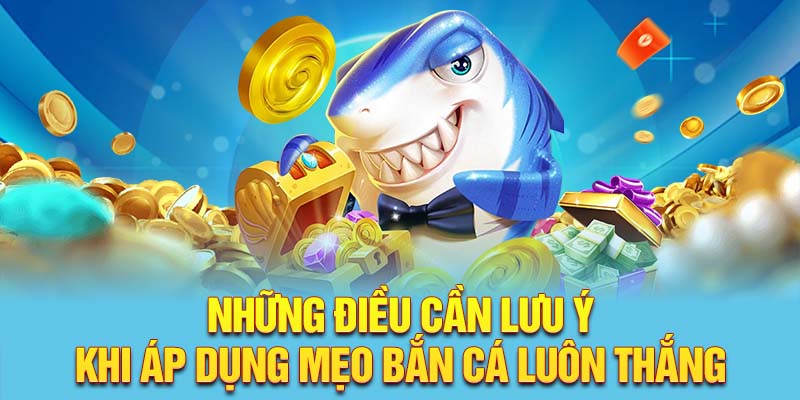 Những điều cần lưu ý khi áp dụng mẹo bắn cá luôn thắng