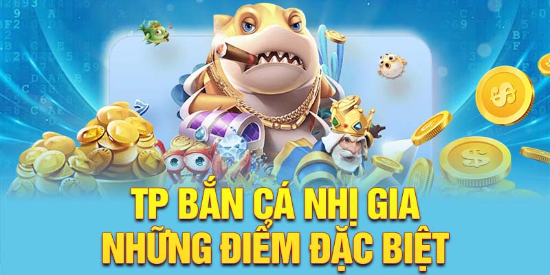 TP Bắn cá nhị gia - những điểm đặc biệt