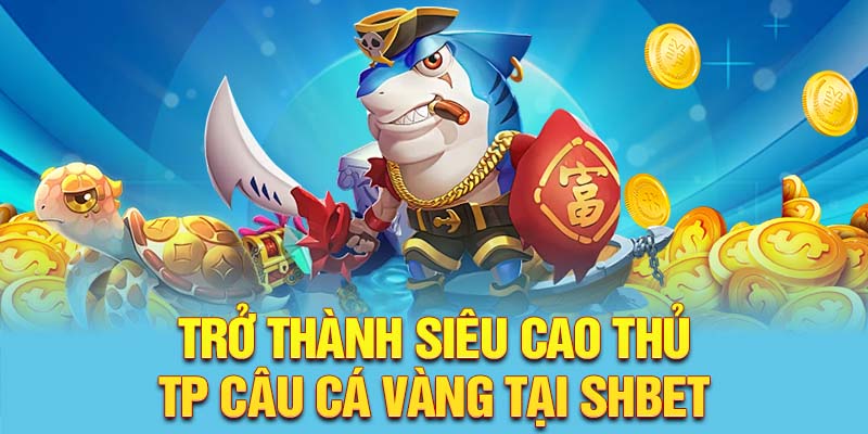 Trở thành siêu cao thủ TP câu cá vàng tại SHBET